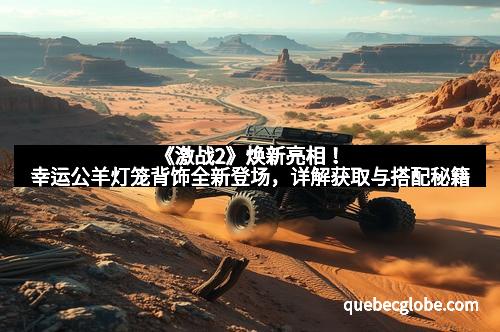 《激战2》焕新亮相！幸运公羊灯笼背饰全新登场，详解获取与搭配秘籍